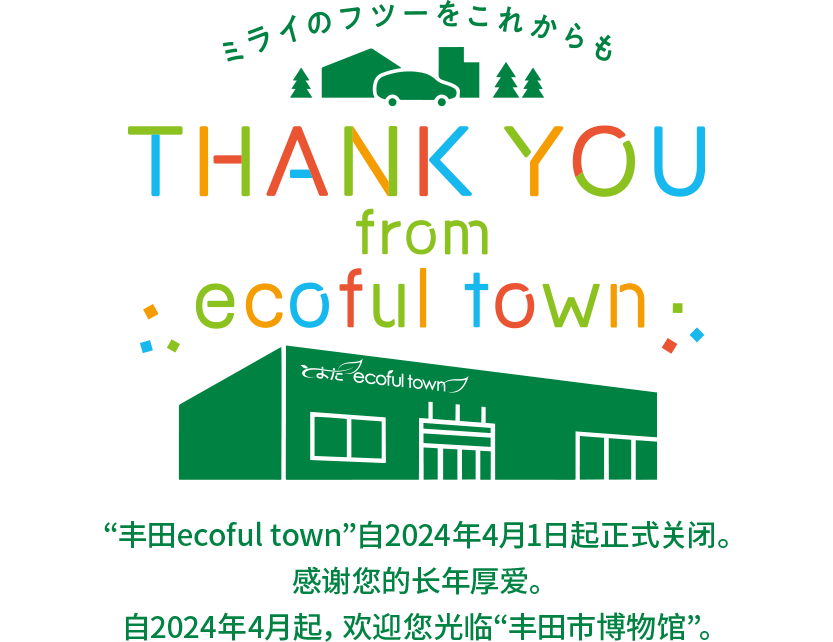 “丰田ecoful town”自2024年4月1日起正式关闭。感谢您的长年厚爱。自2024年4月起，欢迎您光临“丰田市博物馆”。