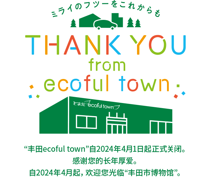 “丰田ecoful town”自2024年4月1日起正式关闭。感谢您的长年厚爱。自2024年4月起，欢迎您光临“丰田市博物馆”。