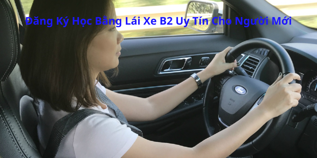 Đăng Ký Học Bằng Lái Xe B2 2026 Uy Tín Cho Người Mới