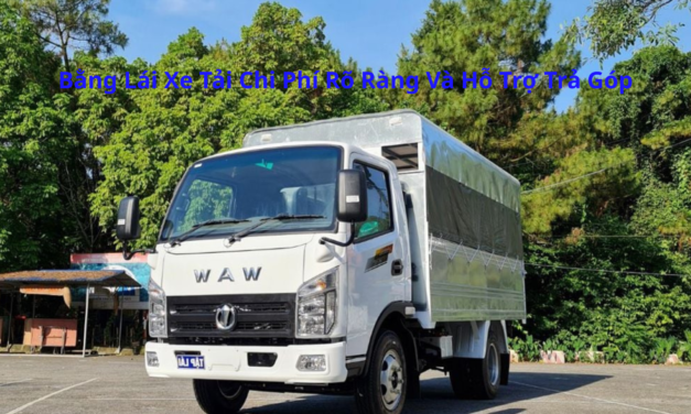 Bằng Lái Xe Tải 2026 Chi Phí Rõ Ràng Và Hỗ Trợ Trả Góp
