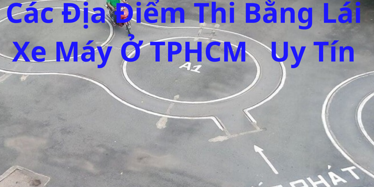 TOP 10+ Các Địa Điểm Thi Bằng Lái Xe Máy Ở TPHCM 2026