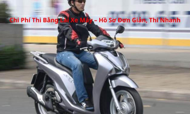 Chi Phí Thi Bằng Lái Xe Máy – Hồ Sơ Đơn Giản, Thi Nhanh