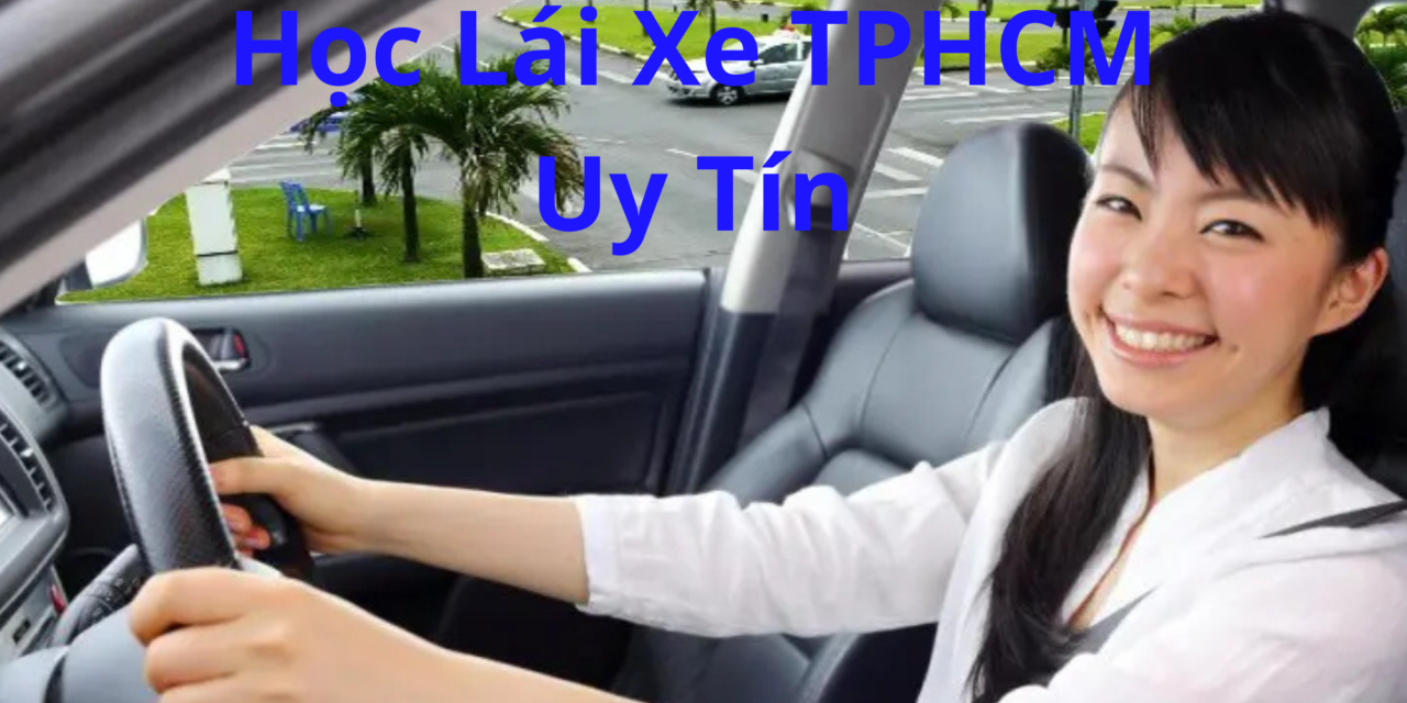 TOP 10+ Học Lái Xe TPHCM 2026 Hỗ Trợ Học Cấp Tốc