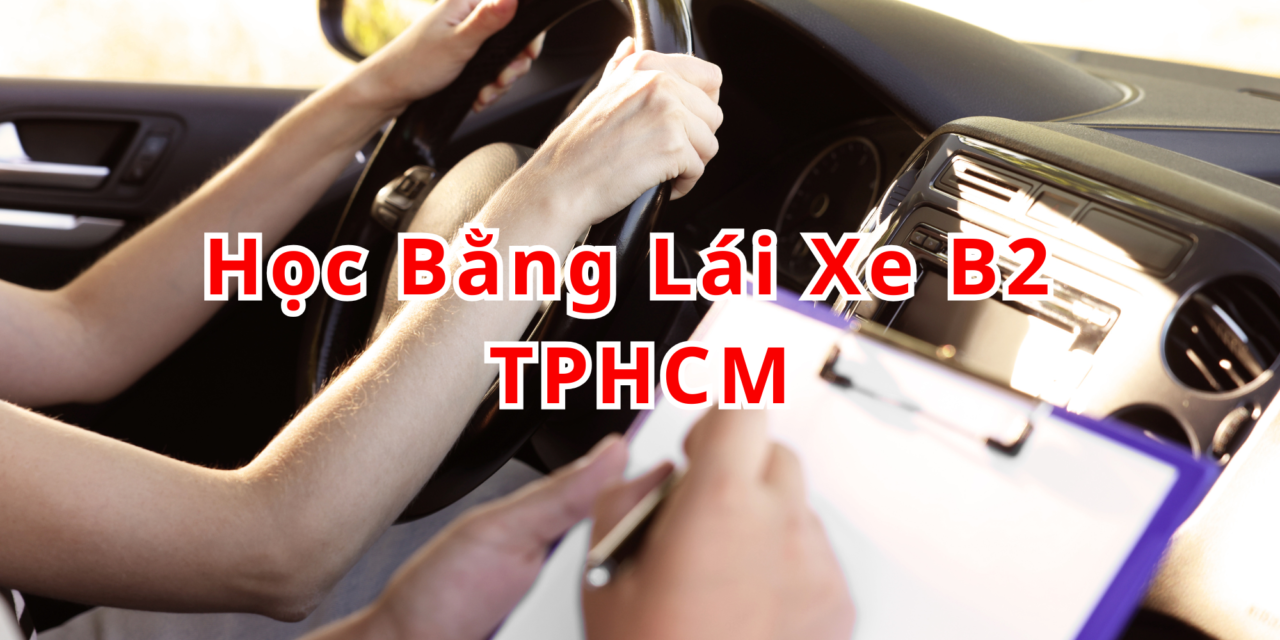 TOP 10+ Học Bằng Lái Xe B2 TPHCM 2026 Có Sân Chuẩn
