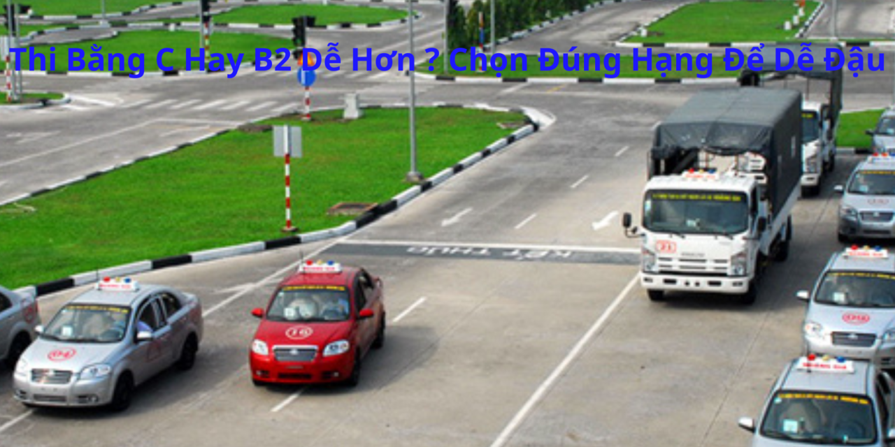 Thi Bằng C Hay B2 Dễ Hơn 2026? Chọn Đúng Hạng Để Dễ Đậu