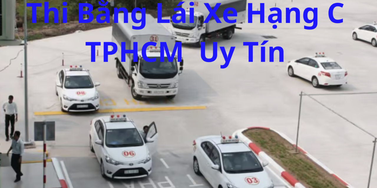 TOP 10+ Thi Bằng Lái Xe Hạng C TPHCM 2026 Dễ Đậu