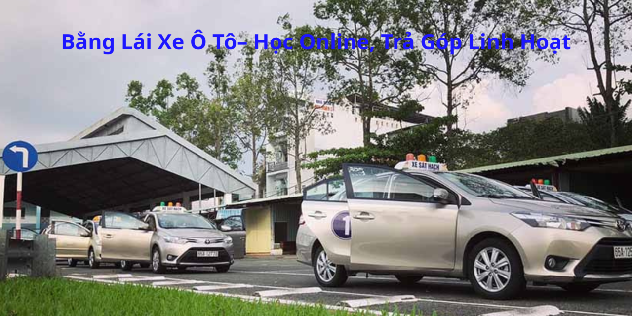 Bằng Lái Xe Ô Tô 2026 – Học Online, Trả Góp Linh Hoạt