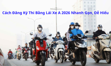 Cách Đăng Ký Thi Bằng Lái Xe A 2026 Nhanh Gọn, Dễ Hiểu
