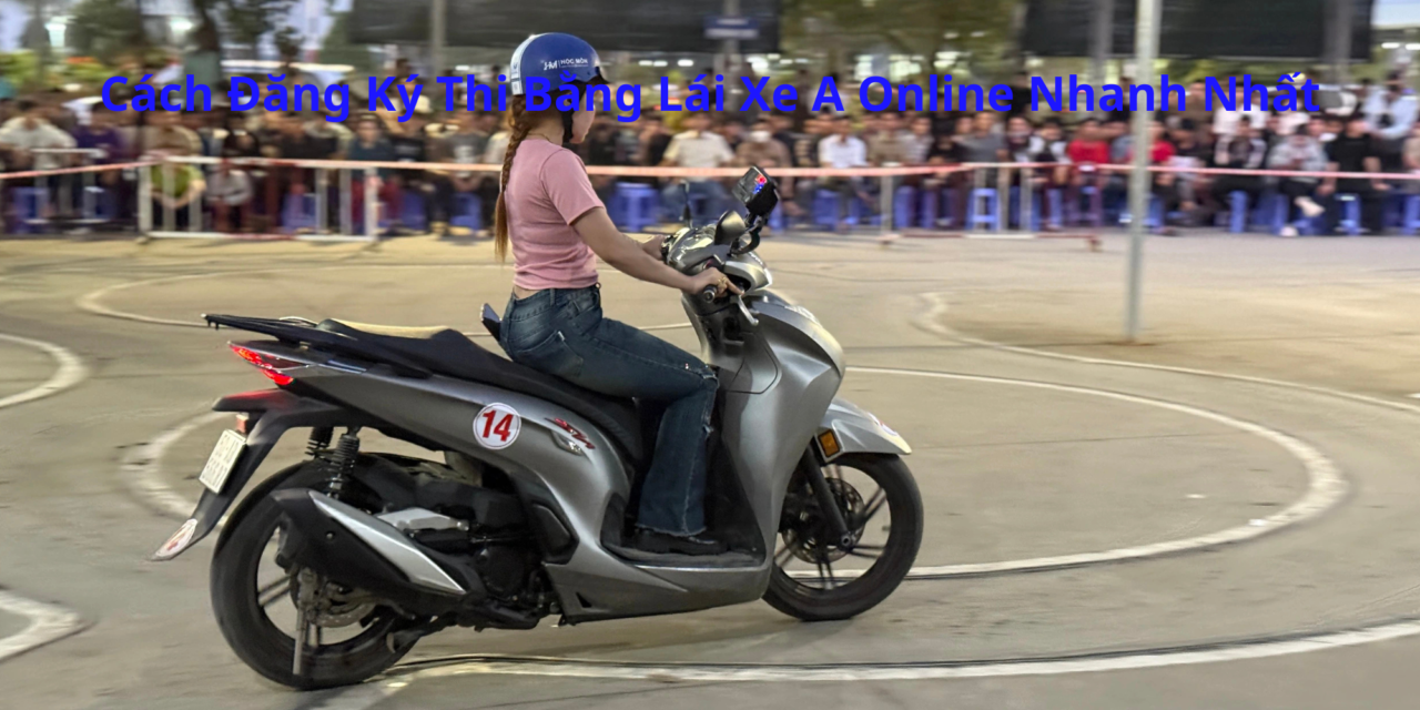 Cách Đăng Ký Thi Bằng Lái Xe A Online 2026 Nhanh Nhất