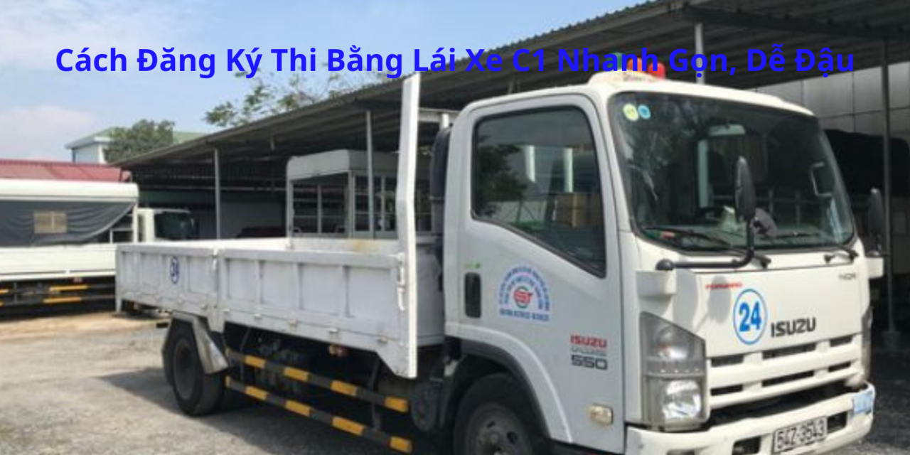 Cách Đăng Ký Thi Bằng Lái Xe C1 2026 Nhanh Gọn, Dễ Đậu