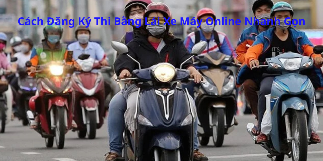 Cách Đăng Ký Thi Bằng Lái Xe Máy Online 2026 Nhanh Gọn