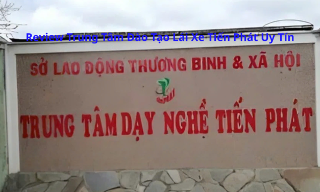Review Trung Tâm Đào Tạo Lái Xe Tiến Phát 2026 Uy Tín