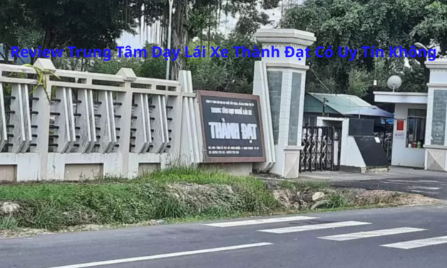 Review Trung Tâm Dạy Lái Xe Thành Đạt 2026 Có Uy Tín Không